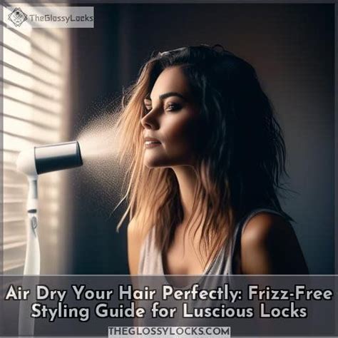 Air Dry Your Hair Perfectly Frizz Free Styling Guide For Luscious Locks