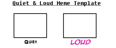 Quiet and Loud Meme Template by WonderKatMEOWofRuby on DeviantArt