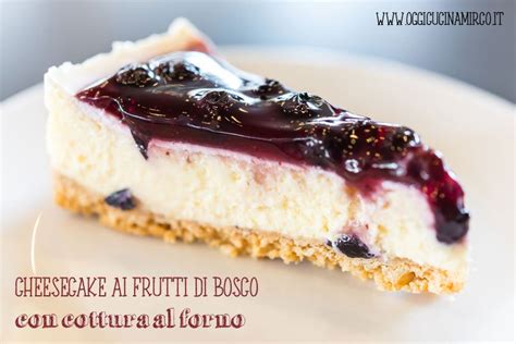 Cheesecake Ai Frutti Di Bosco Con Cottura Al Forno Oggicucinamirco