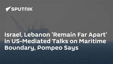 Israel Lebanon Remain Far Apart In Us Mediated Talks On Maritime