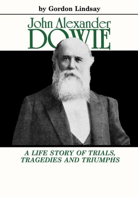 John Alexander Dowie: A Life Story of Trials, Tragedies and Triumphs by ...