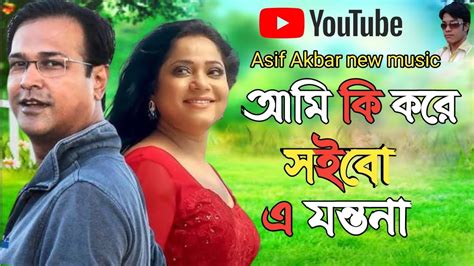 Asif Akbar Music Bangla Songএকদম নতুন গান আমি কি করে সইবো এ যন্তনা