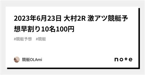 🚤2023年6月23日 大村2r 🔥激アツ🔥競艇予想🔥早割り10名100円｜競艇ol🌸ami