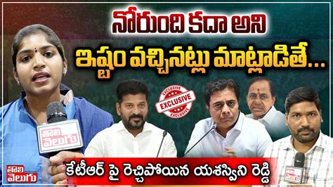 నోరుంది కదా అని ఇష్టం వచ్చినట్లు మాట్లాడితే కేటీఆర్ పై రెచ్చిపోయిన యశస్వినీ రెడ్డి