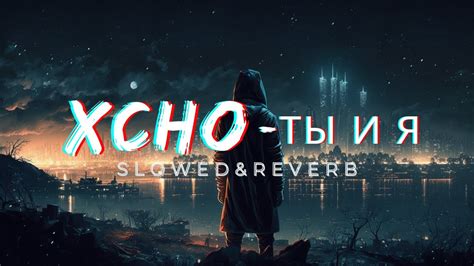 Xcho Ты и Я TikTok Remix Slowed Reverb Version YouTube