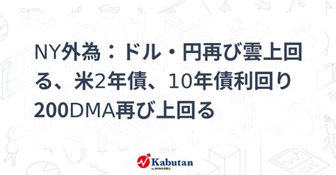 Ny外為：ドル・円再び雲上回る、米2年債、10年債利回り200dma再び上回る 通貨 株探ニュース