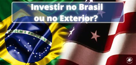 Investir No Brasil Ou No Exterior Como Investir No Exterior