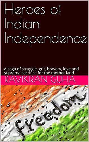 Heroes Of Indian Independence A Saga Of Struggle Grit Bravery Love