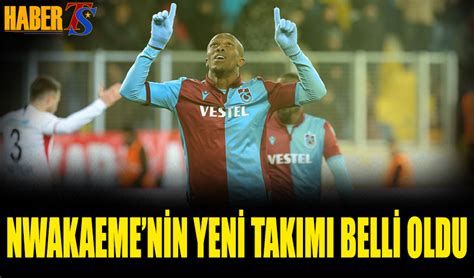 Nwakaeme nin Yeni Takımı Belli Oldu Trabzon Haber Trabzonspor