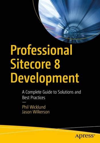 Professional Sitecore 8 Development A Complete Guide To Solutions And