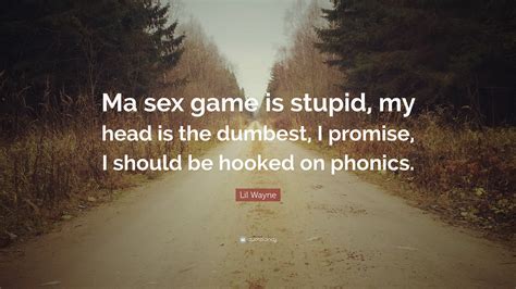 Lil Wayne Quote “ma Sex Game Is Stupid My Head Is The Dumbest I Promise I Should Be Hooked