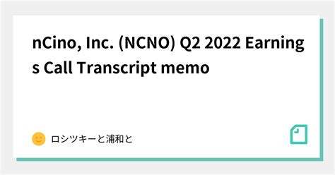 nCino Inc NCNO Q2 2022 Earnings Call Transcript memoロシツキーと浦和とnote