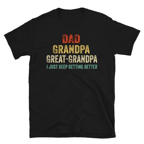 Dad Grandpa Great Grandpa I Just Keep Getting Better T Shirt Promoted