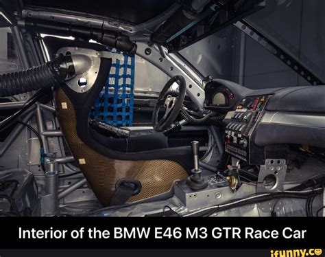 Interior of the BMW GTR Race Car - Interior of the BMW E46 M3 GTR Race Car - iFunny