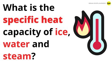 What Is The Specific Heat Capacity Of Ice Water And Steam Qna