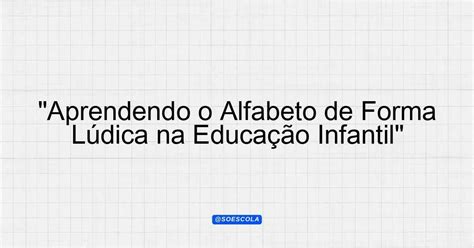 Como Trabalhar O Alfabeto De Forma Lúdica Na Educação Infantil