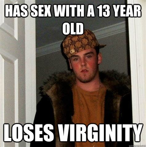 Has Sex With A 13 Year Old Loses Virginity Scumbag Steve Quickmeme