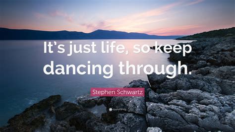 Stephen Schwartz Quote Its Just Life So Keep Dancing Through