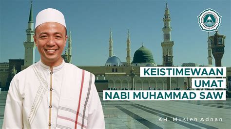 Keistimewaan Umat Nabi Muhammad Saw Kh Musleh Adnan Terbaru