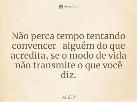 Não Perca Tempo Tentando Convencer H S P Pensador