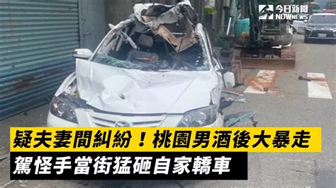 扯！疑夫妻間糾紛！桃園男酒後大暴走 駕怪手當街猛砸自家轎車nownews夫妻糾紛桃園酒後暴走怪手猛砸轎車 Youtube