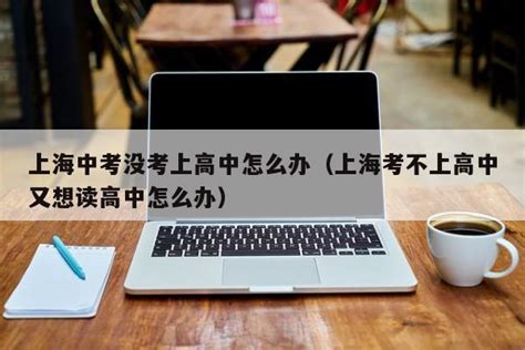 上海中考没考上高中怎么办（上海考不上高中又想读高中怎么办） 广东成人教育在线