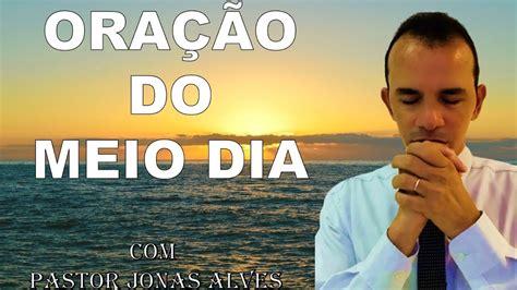 ORAÇÃO DO MEIO DIA PASTOR JONAS ALVES YouTube