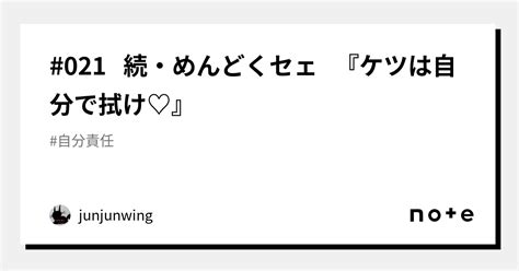 021 続・めんどくセェ 『ケツは自分で拭け♡』｜junjunwing｜note