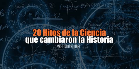 20 Hitos De La Ciencia Que Cambiaron La Historia Revista Proware