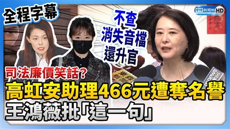 【全程字幕】司法廉價笑話？高虹安助理466元遭奪名譽 王鴻薇批：不查消失音檔還升官 Chinatimes Youtube