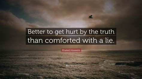 Khaled Hosseini Quote Better To Get Hurt By The Truth Than Comforted