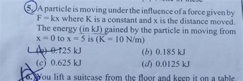 5 A Particle Is Moving Under The Influence Of A Force Given By F Kx Wher