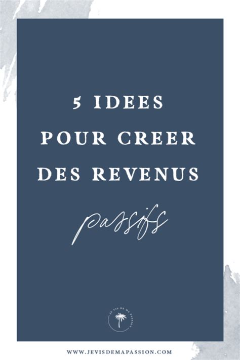 5 Idées Pour Créer Des Revenus Passifs Je Vis De Ma Passion