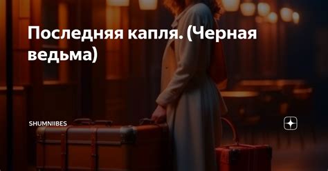 Последняя капля. (Черная ведьма) | Каори Треми (ShUmniiBes) | Дзен