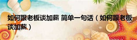 如何跟老板谈加薪 简单一句话（如何跟老板谈加薪） 51房产网