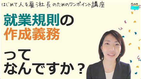 就業規則【就業規則 作成義務とは何ですか？】起業後 初めて社員を雇うとき、経営者が知っておきたいこと【中小企業向け：わかりやすい就業規則