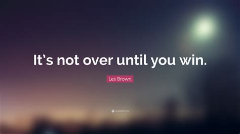 Les Brown Quote “its Not Over Until You Win”