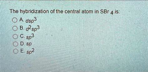 SOLVED: The hybridization of the central atom in SBr 4 is" O dsp3 0 B ...