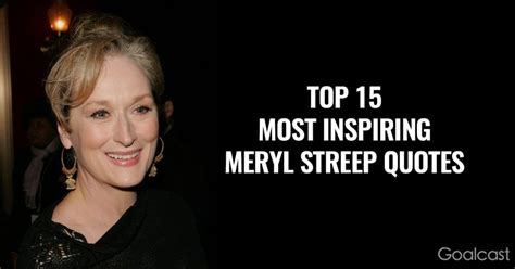 Top 15 Most Inspiring Meryl Streep Quotes Meryl Streep Quotes Meryl