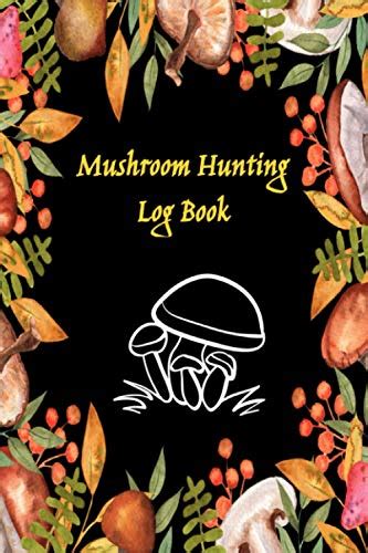 Mushroom Hunting Log Book Ultimate Mushroom Picking Guide A Guided