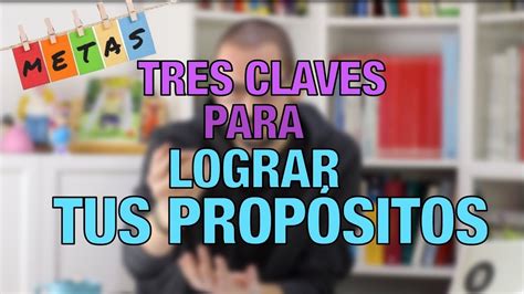 Tres Claves Para Lograr Tus Prop Sitos Youtube