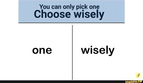 You Can Only Pick One Choose Wisely One Wisely Ifunny