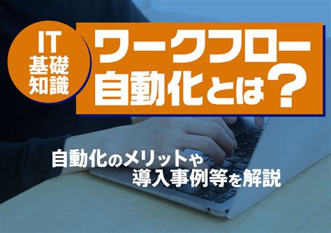 【it基礎知識】ワークフロー自動化とは？自動化のメリットや導入事例等を解説 株式会社smsデータテック