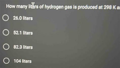 Solved How Many Liters Of Hydrogen Gas Is Produced At 298 K A 26 0