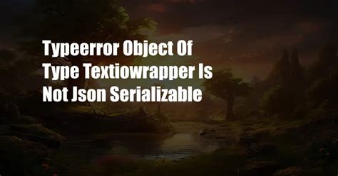 Typeerror Object Of Type Textiowrapper Is Not Json Serializable Cpazo