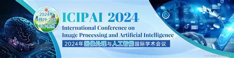 【ei会议征稿通知】2024年图像处理与人工智能国际学术会议（icipai2024）icipai 2024报名 Csdn博客