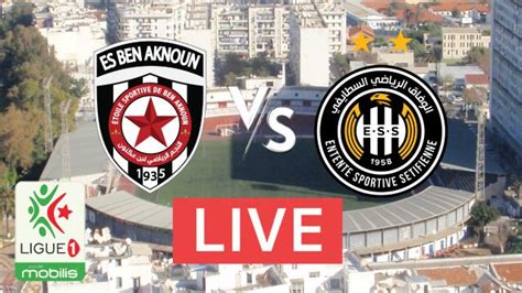 ES Ben Aknoun ESBA ES Sétif ESS où voir le match en direct ce 7