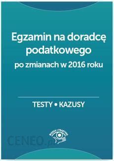 Egzamin na doradcę podatkowego po zmianach w 2016 roku Testy kazusy