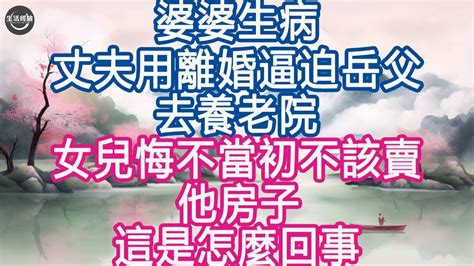 婆婆生病丈夫用離婚逼迫岳父去養老院，女兒悔不當初不該賣他房子 這是怎麼回事 生活經驗 養老 中老年生活 為人處世 情感故事 Youtube