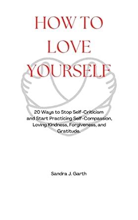 How To Love Yourself 20 Ways To Stop Self Criticism And Start